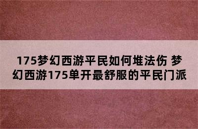 175梦幻西游平民如何堆法伤 梦幻西游175单开最舒服的平民门派